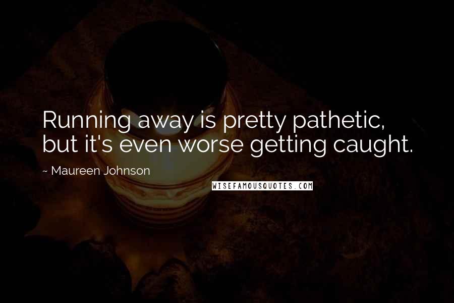 Maureen Johnson Quotes: Running away is pretty pathetic, but it's even worse getting caught.
