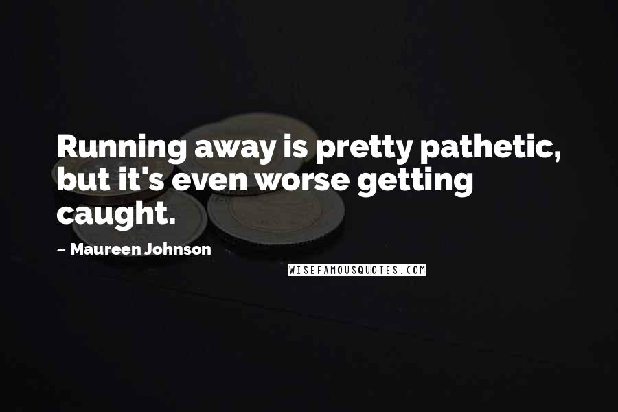 Maureen Johnson Quotes: Running away is pretty pathetic, but it's even worse getting caught.