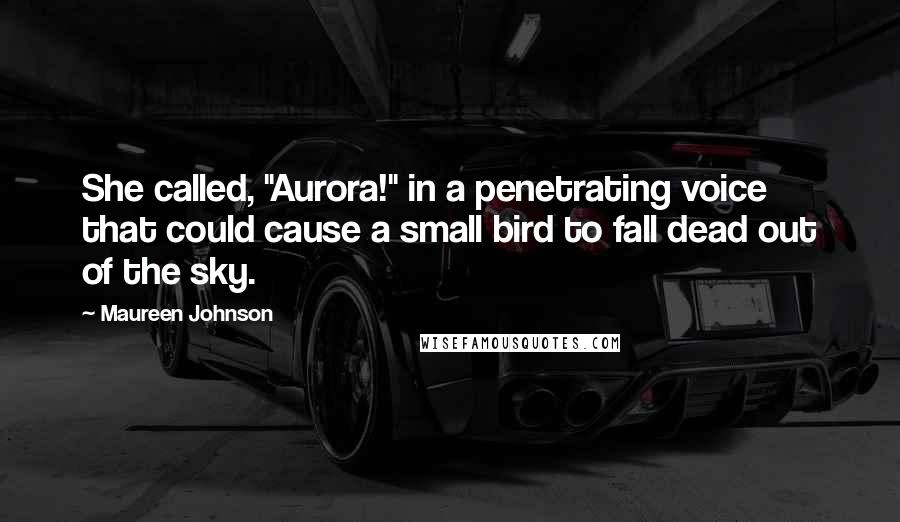 Maureen Johnson Quotes: She called, "Aurora!" in a penetrating voice that could cause a small bird to fall dead out of the sky.