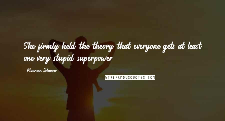 Maureen Johnson Quotes: She firmly held the theory that everyone gets at least one very stupid superpower.