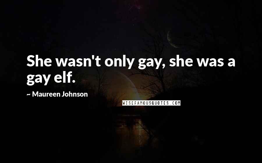 Maureen Johnson Quotes: She wasn't only gay, she was a gay elf.