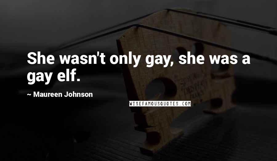 Maureen Johnson Quotes: She wasn't only gay, she was a gay elf.