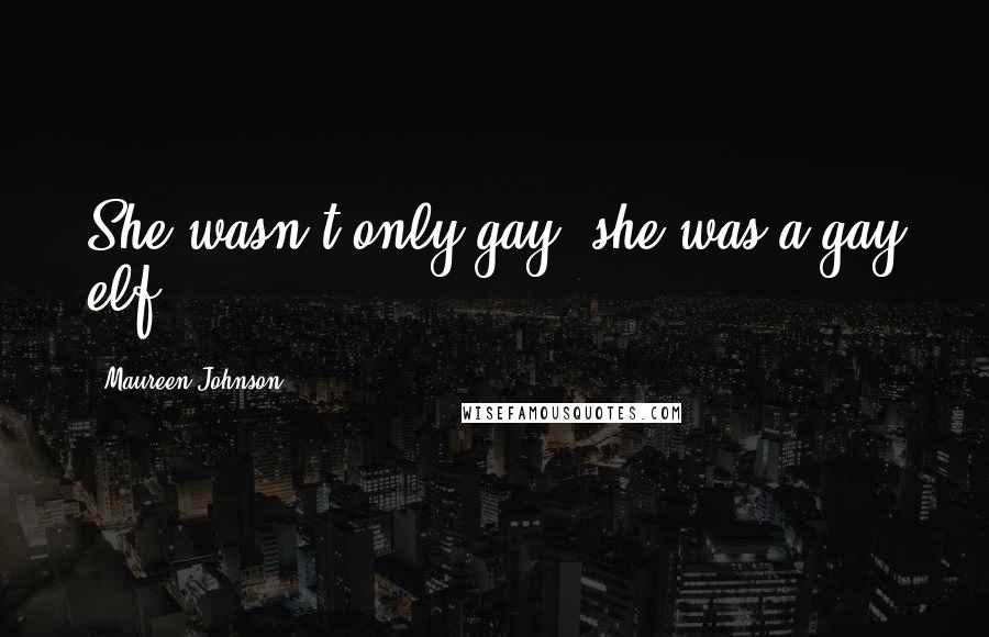 Maureen Johnson Quotes: She wasn't only gay, she was a gay elf.