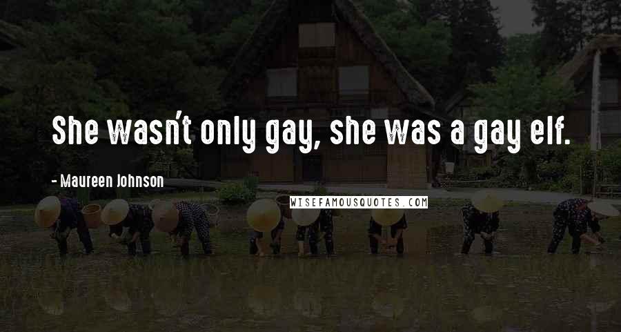 Maureen Johnson Quotes: She wasn't only gay, she was a gay elf.