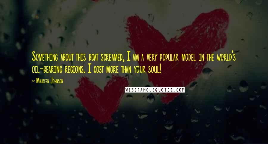 Maureen Johnson Quotes: Something about this boat screamed, I am a very popular model in the world's oil-bearing regions. I cost more than your soul!