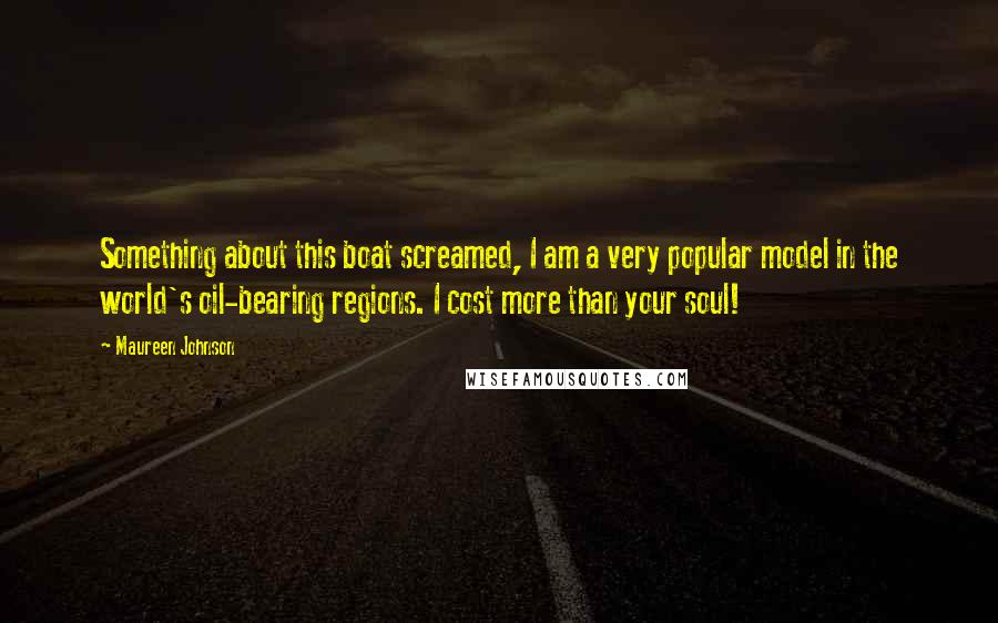 Maureen Johnson Quotes: Something about this boat screamed, I am a very popular model in the world's oil-bearing regions. I cost more than your soul!