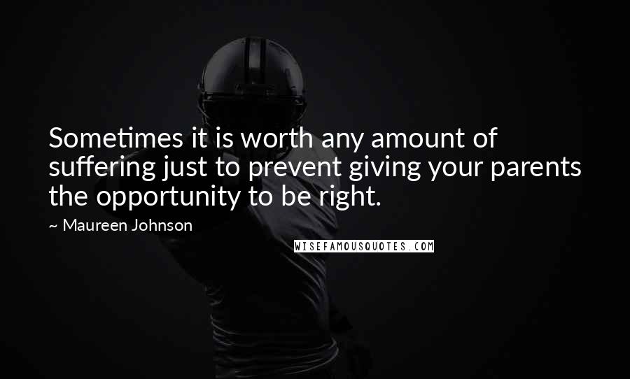 Maureen Johnson Quotes: Sometimes it is worth any amount of suffering just to prevent giving your parents the opportunity to be right.