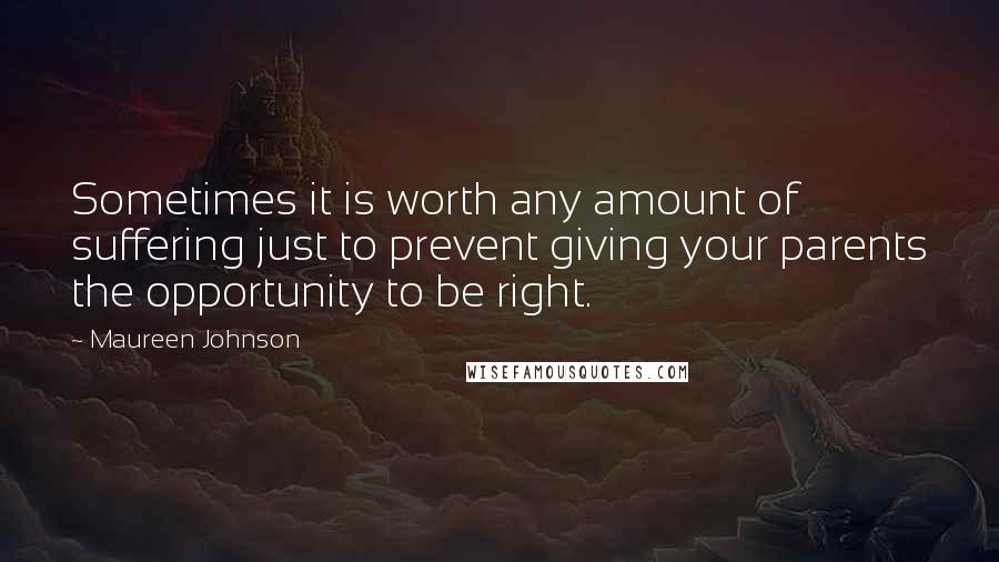 Maureen Johnson Quotes: Sometimes it is worth any amount of suffering just to prevent giving your parents the opportunity to be right.