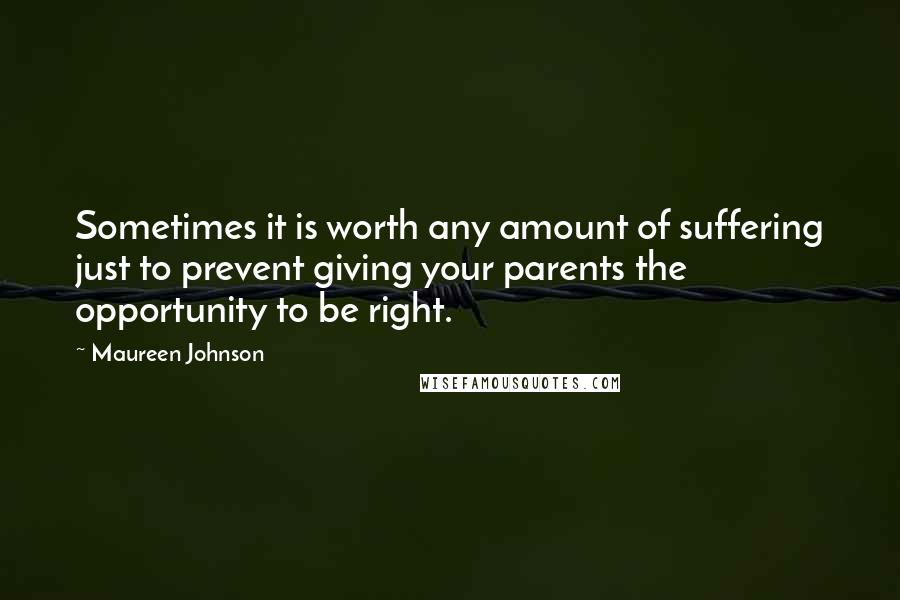 Maureen Johnson Quotes: Sometimes it is worth any amount of suffering just to prevent giving your parents the opportunity to be right.