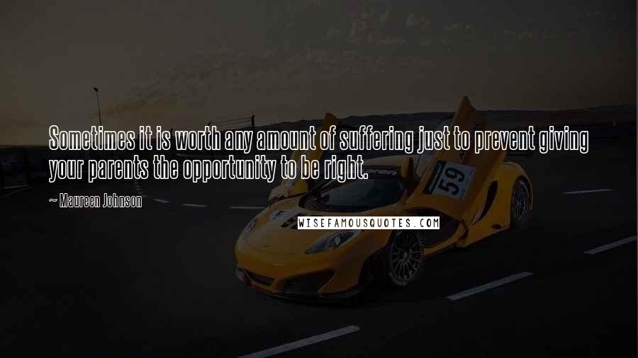 Maureen Johnson Quotes: Sometimes it is worth any amount of suffering just to prevent giving your parents the opportunity to be right.