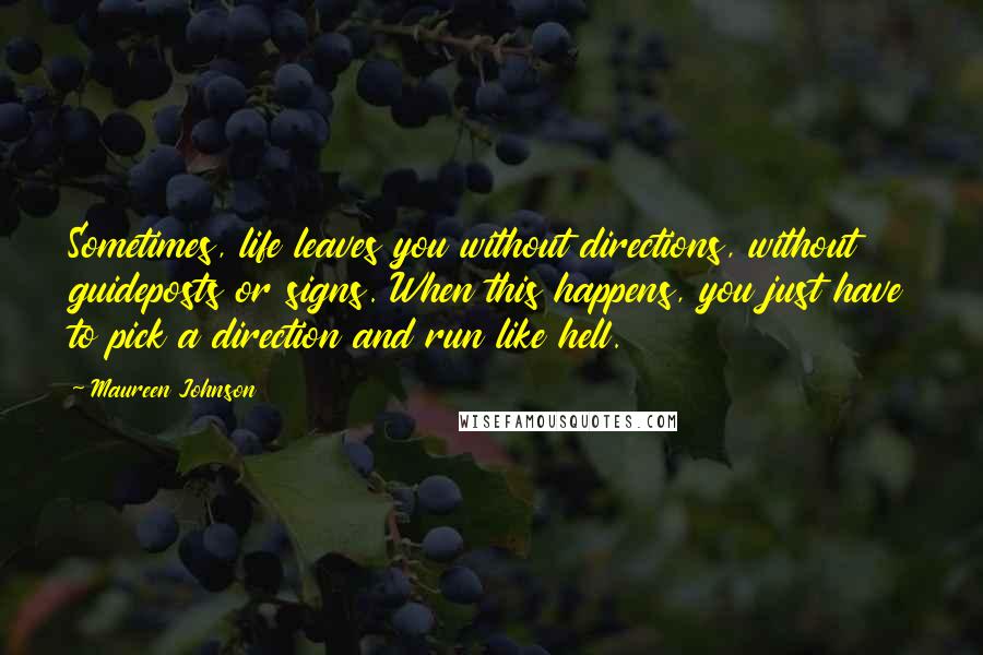 Maureen Johnson Quotes: Sometimes, life leaves you without directions, without guideposts or signs. When this happens, you just have to pick a direction and run like hell.