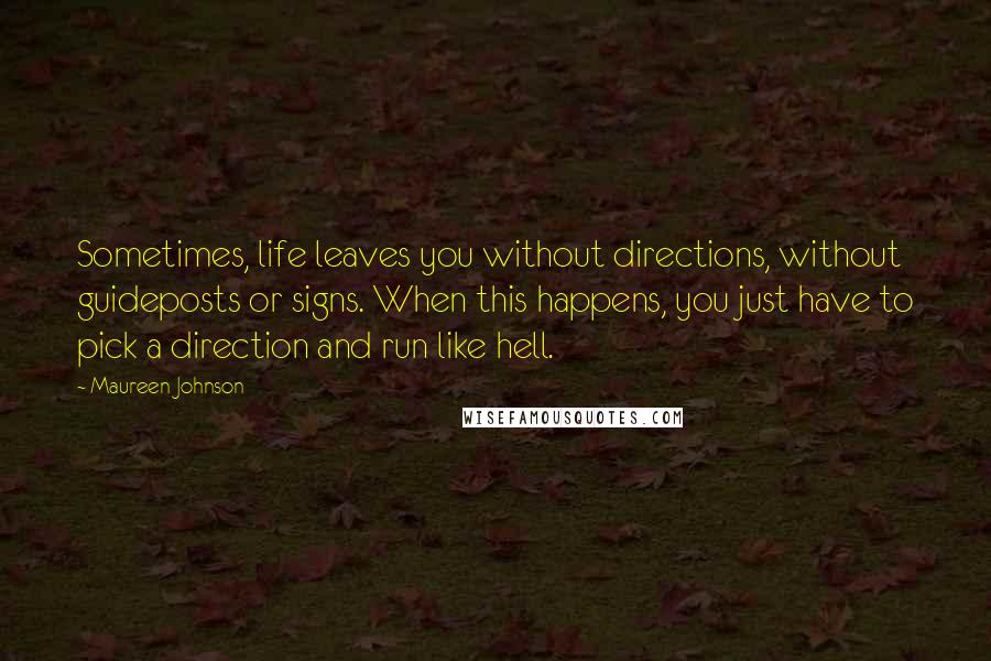 Maureen Johnson Quotes: Sometimes, life leaves you without directions, without guideposts or signs. When this happens, you just have to pick a direction and run like hell.