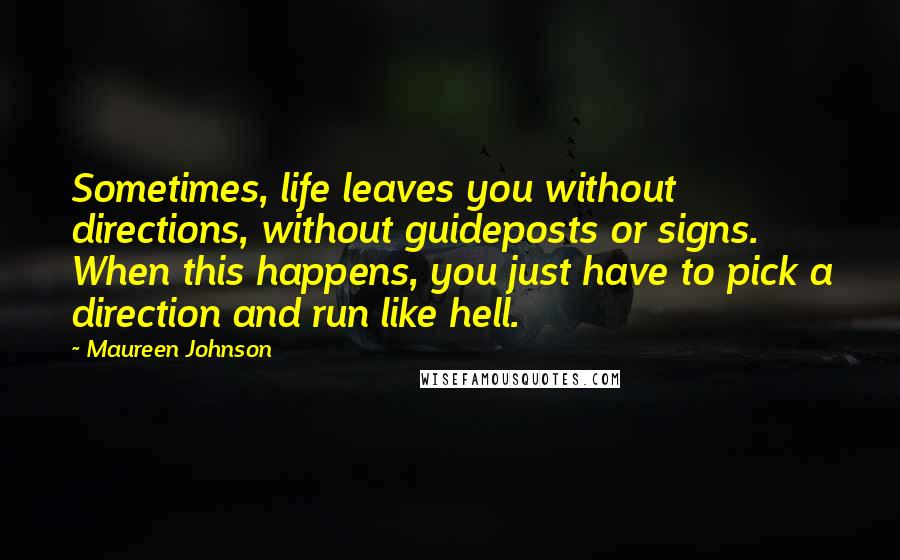 Maureen Johnson Quotes: Sometimes, life leaves you without directions, without guideposts or signs. When this happens, you just have to pick a direction and run like hell.