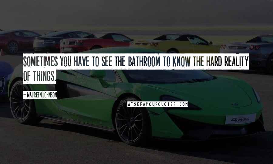 Maureen Johnson Quotes: Sometimes you have to see the bathroom to know the hard reality of things.