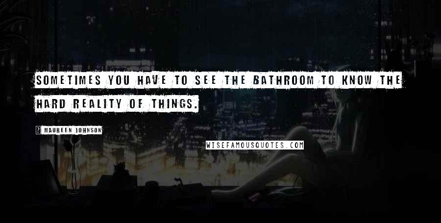 Maureen Johnson Quotes: Sometimes you have to see the bathroom to know the hard reality of things.