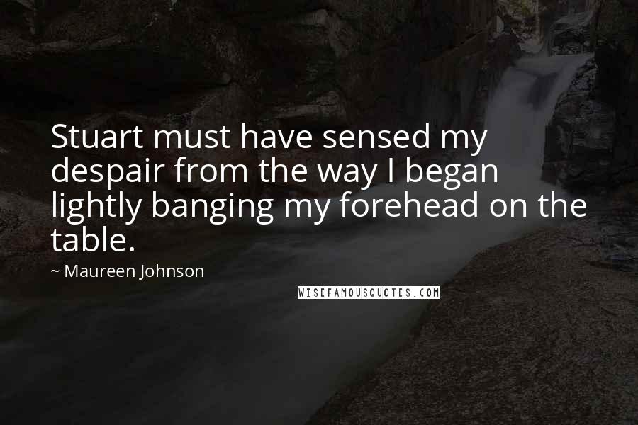 Maureen Johnson Quotes: Stuart must have sensed my despair from the way I began lightly banging my forehead on the table.