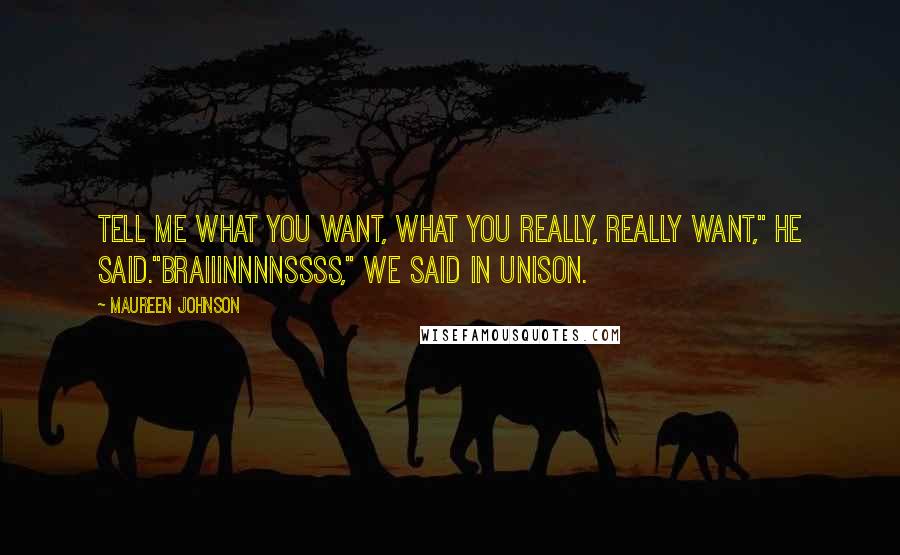 Maureen Johnson Quotes: Tell me what you want, what you really, really want," he said."Braiiinnnnssss," we said in unison.