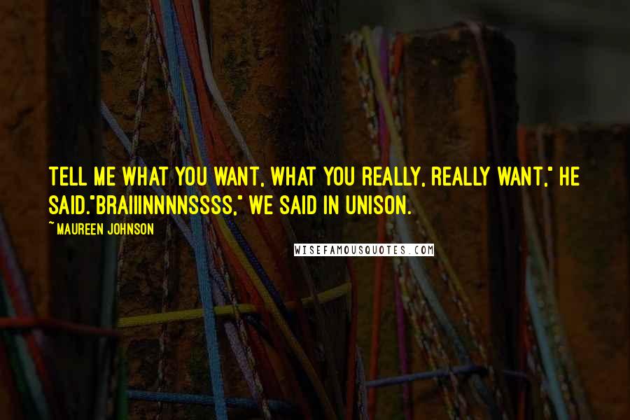 Maureen Johnson Quotes: Tell me what you want, what you really, really want," he said."Braiiinnnnssss," we said in unison.