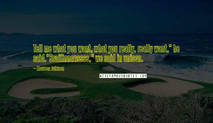 Maureen Johnson Quotes: Tell me what you want, what you really, really want," he said."Braiiinnnnssss," we said in unison.