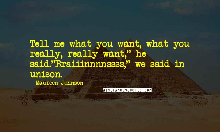 Maureen Johnson Quotes: Tell me what you want, what you really, really want," he said."Braiiinnnnssss," we said in unison.