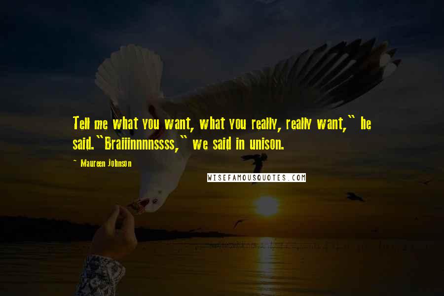 Maureen Johnson Quotes: Tell me what you want, what you really, really want," he said."Braiiinnnnssss," we said in unison.