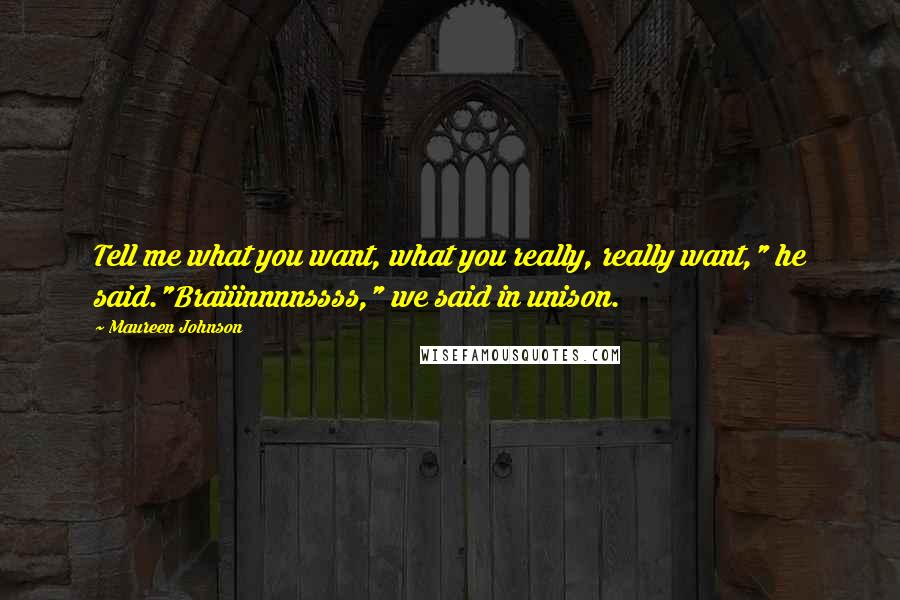 Maureen Johnson Quotes: Tell me what you want, what you really, really want," he said."Braiiinnnnssss," we said in unison.