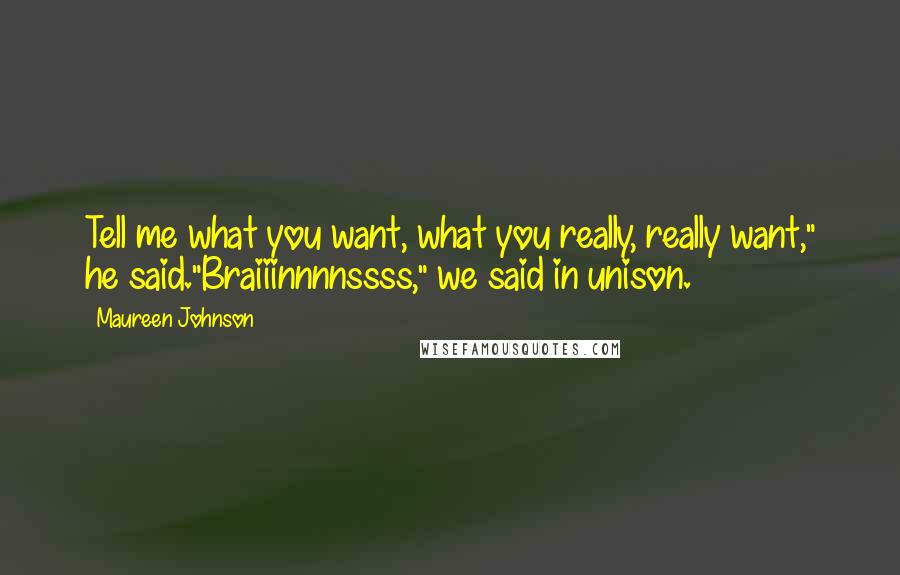 Maureen Johnson Quotes: Tell me what you want, what you really, really want," he said."Braiiinnnnssss," we said in unison.