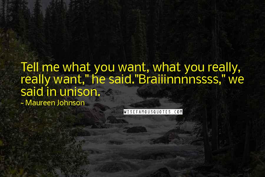 Maureen Johnson Quotes: Tell me what you want, what you really, really want," he said."Braiiinnnnssss," we said in unison.
