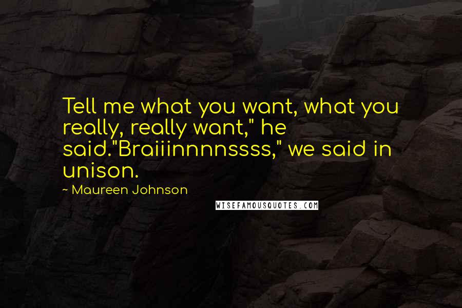 Maureen Johnson Quotes: Tell me what you want, what you really, really want," he said."Braiiinnnnssss," we said in unison.