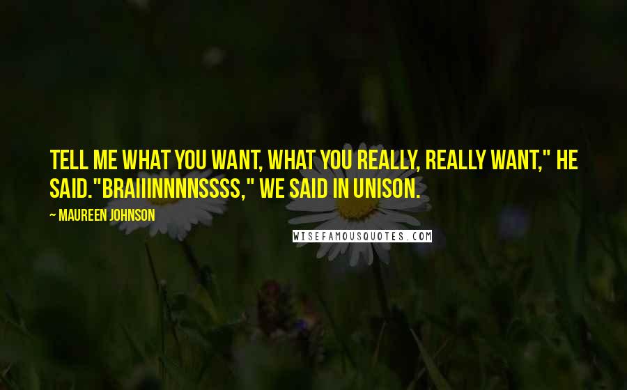 Maureen Johnson Quotes: Tell me what you want, what you really, really want," he said."Braiiinnnnssss," we said in unison.