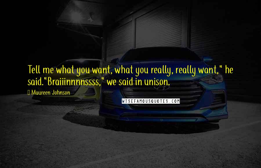 Maureen Johnson Quotes: Tell me what you want, what you really, really want," he said."Braiiinnnnssss," we said in unison.