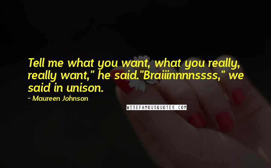 Maureen Johnson Quotes: Tell me what you want, what you really, really want," he said."Braiiinnnnssss," we said in unison.