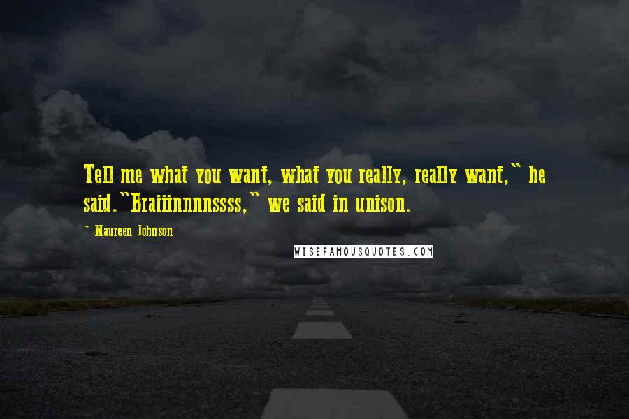 Maureen Johnson Quotes: Tell me what you want, what you really, really want," he said."Braiiinnnnssss," we said in unison.