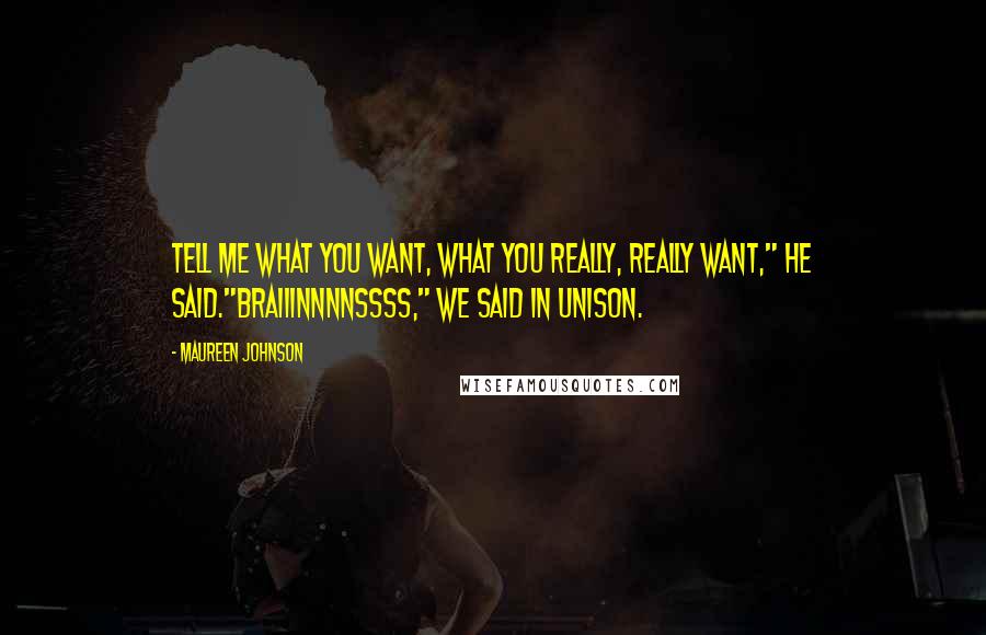 Maureen Johnson Quotes: Tell me what you want, what you really, really want," he said."Braiiinnnnssss," we said in unison.