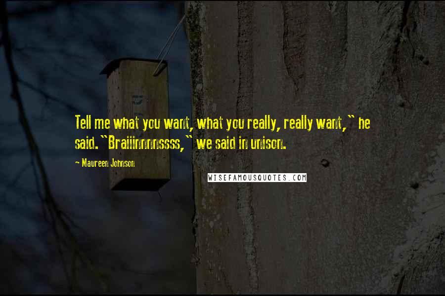 Maureen Johnson Quotes: Tell me what you want, what you really, really want," he said."Braiiinnnnssss," we said in unison.