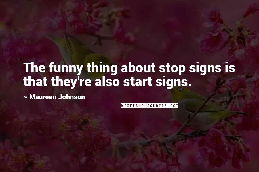 Maureen Johnson Quotes: The funny thing about stop signs is that they're also start signs.