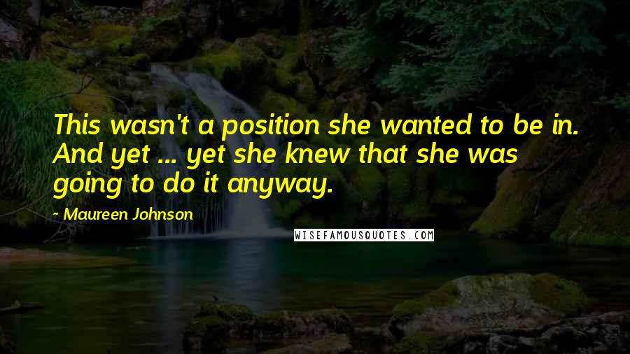 Maureen Johnson Quotes: This wasn't a position she wanted to be in. And yet ... yet she knew that she was going to do it anyway.