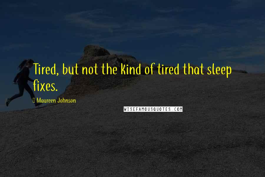 Maureen Johnson Quotes: Tired, but not the kind of tired that sleep fixes.