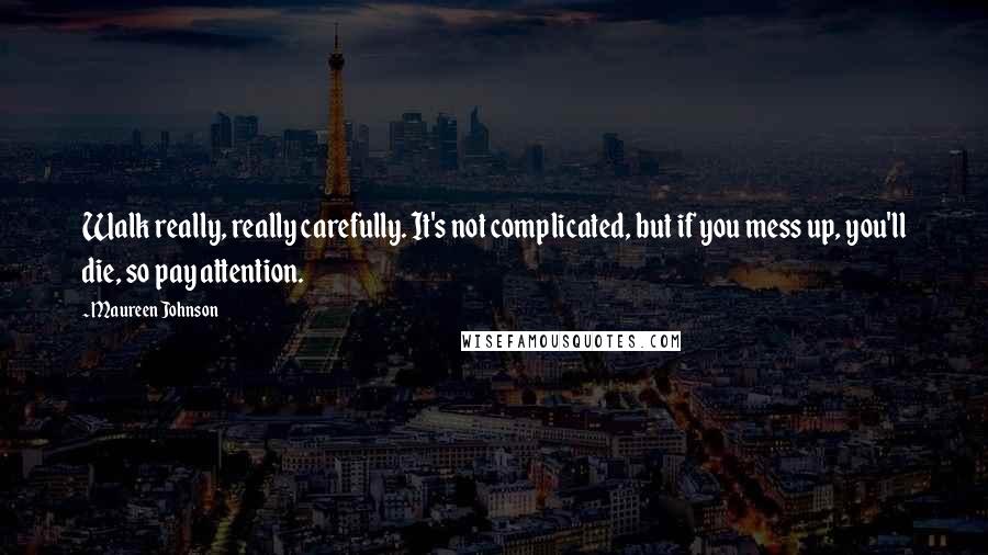 Maureen Johnson Quotes: Walk really, really carefully. It's not complicated, but if you mess up, you'll die, so pay attention.