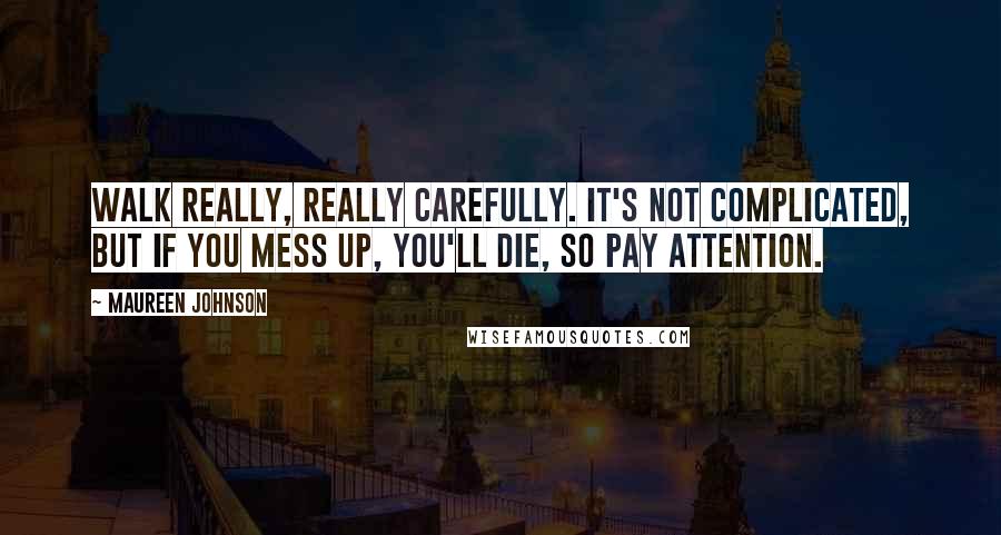 Maureen Johnson Quotes: Walk really, really carefully. It's not complicated, but if you mess up, you'll die, so pay attention.