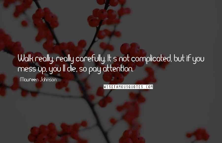 Maureen Johnson Quotes: Walk really, really carefully. It's not complicated, but if you mess up, you'll die, so pay attention.