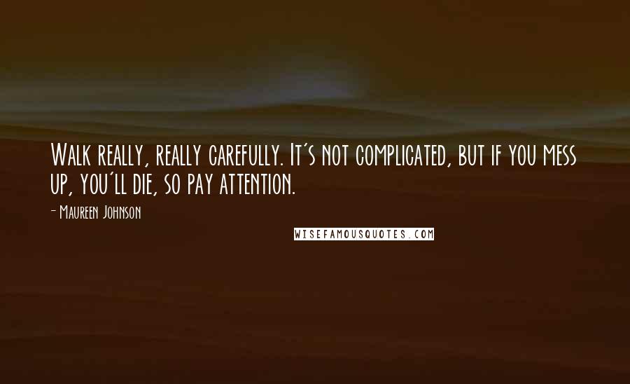 Maureen Johnson Quotes: Walk really, really carefully. It's not complicated, but if you mess up, you'll die, so pay attention.