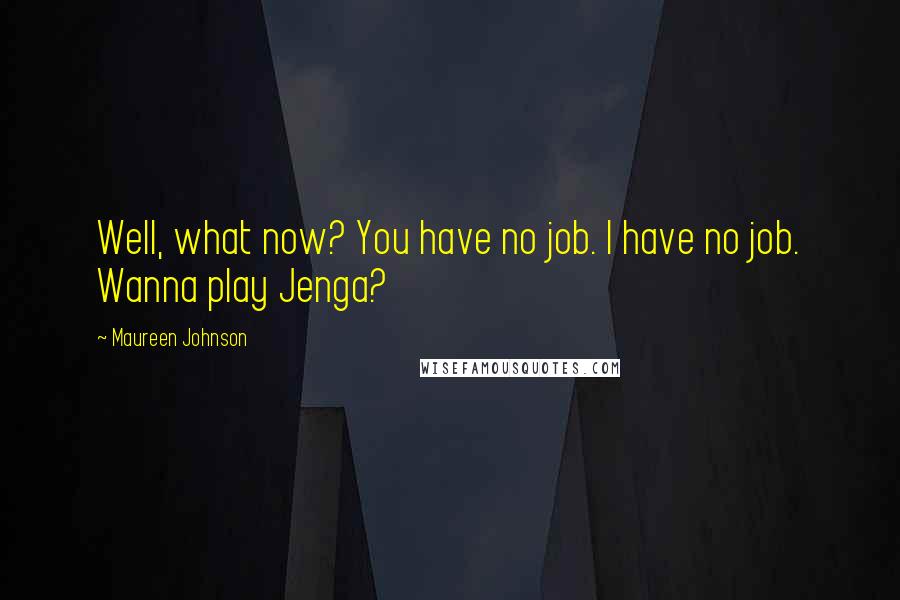 Maureen Johnson Quotes: Well, what now? You have no job. I have no job. Wanna play Jenga?