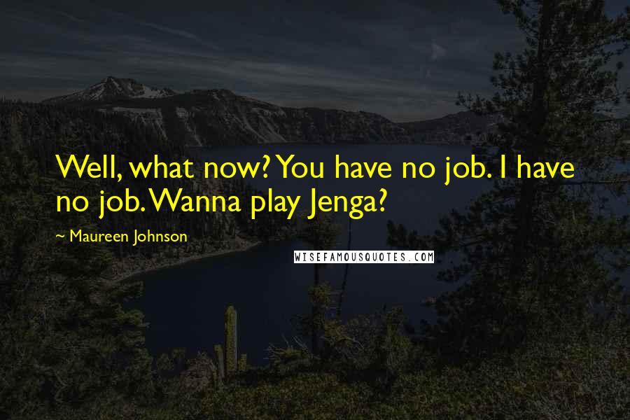 Maureen Johnson Quotes: Well, what now? You have no job. I have no job. Wanna play Jenga?