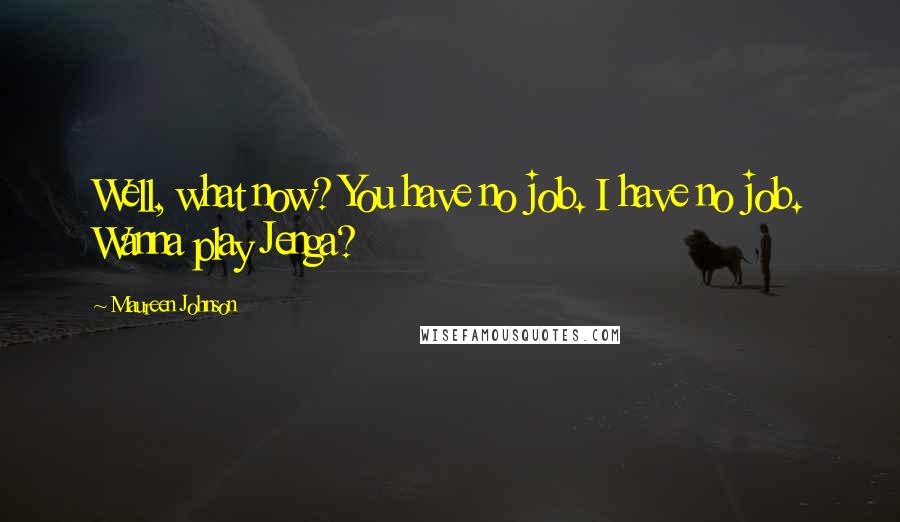 Maureen Johnson Quotes: Well, what now? You have no job. I have no job. Wanna play Jenga?