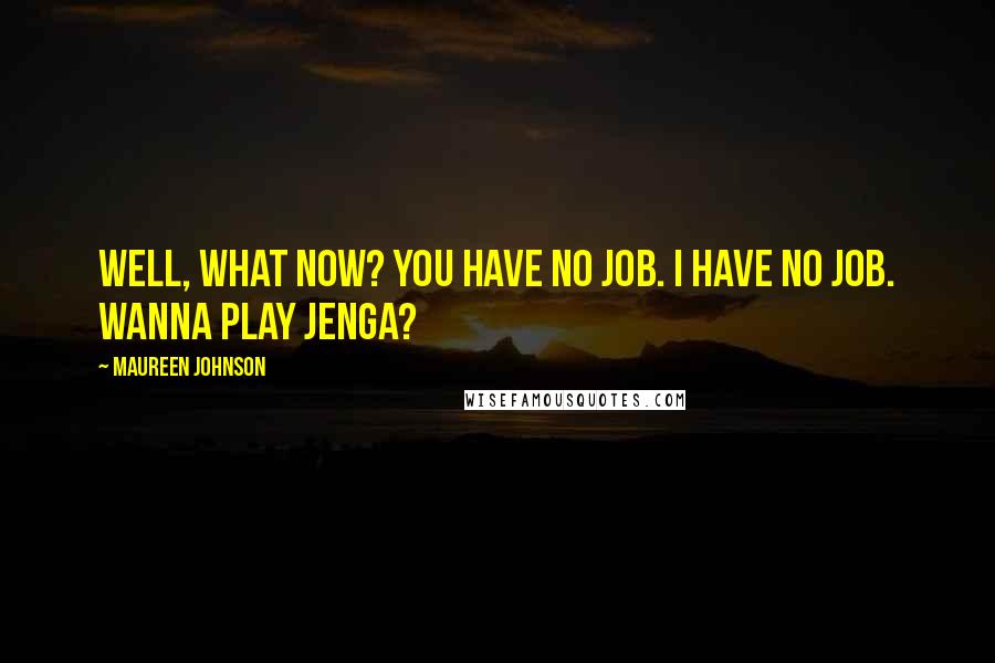 Maureen Johnson Quotes: Well, what now? You have no job. I have no job. Wanna play Jenga?