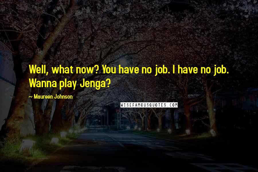 Maureen Johnson Quotes: Well, what now? You have no job. I have no job. Wanna play Jenga?