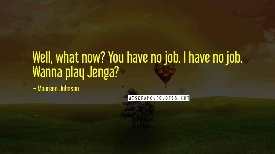 Maureen Johnson Quotes: Well, what now? You have no job. I have no job. Wanna play Jenga?