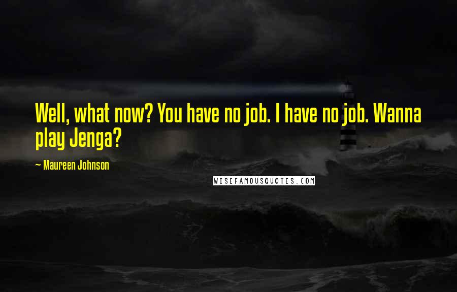 Maureen Johnson Quotes: Well, what now? You have no job. I have no job. Wanna play Jenga?