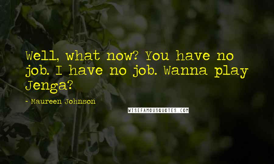 Maureen Johnson Quotes: Well, what now? You have no job. I have no job. Wanna play Jenga?